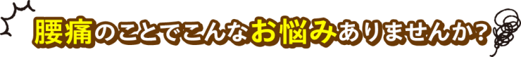 腰痛のことでこんなお悩みありませんか？